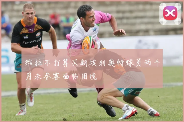 维拉不打算买断埃利奥特球员两个月未参赛面临困境