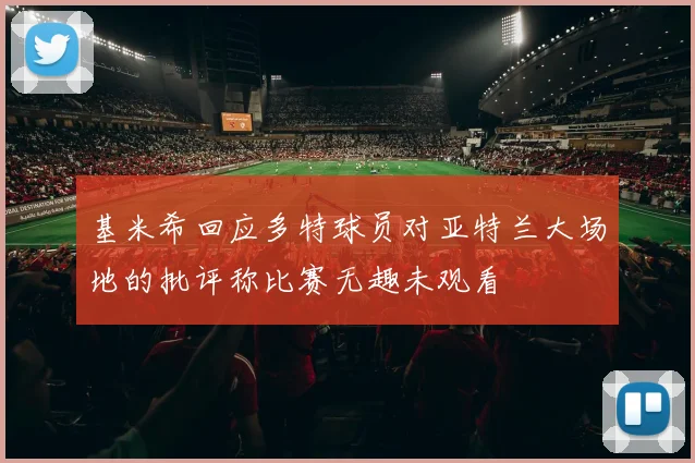 基米希回应多特球员对亚特兰大场地的批评称比赛无趣未观看