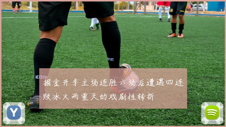 掘金开季主场连胜六场后遭遇四连败冰火两重天的戏剧性转折