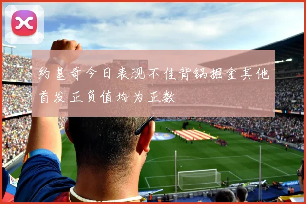 约基奇今日表现不佳背锅掘金其他首发正负值均为正数