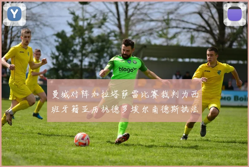曼城对阵加拉塔萨雷比赛裁判为西班牙籍亚历杭德罗埃尔南德斯执法解析