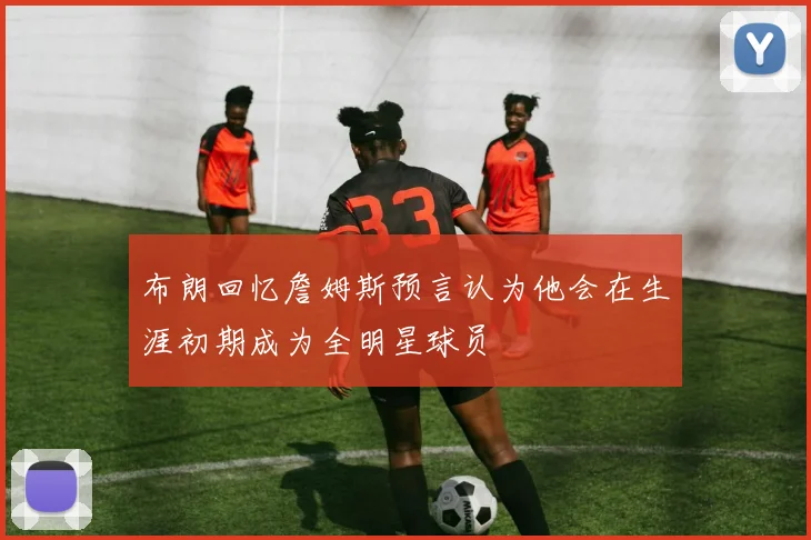 布朗回忆詹姆斯预言认为他会在生涯初期成为全明星球员