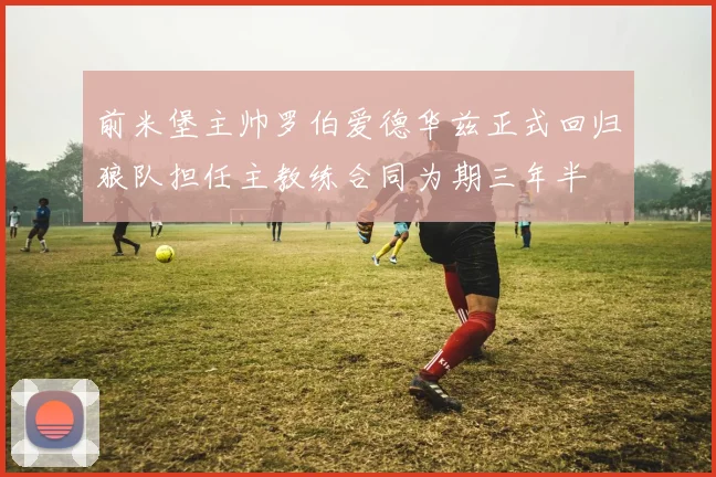前米堡主帅罗伯爱德华兹正式回归狼队担任主教练合同为期三年半